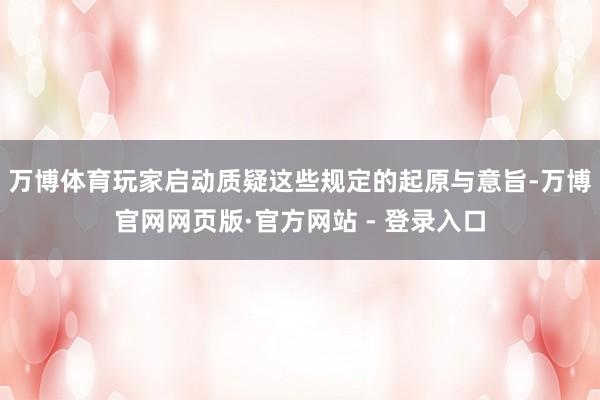 万博体育玩家启动质疑这些规定的起原与意旨-万博官网网页版·官方网站 - 登录入口