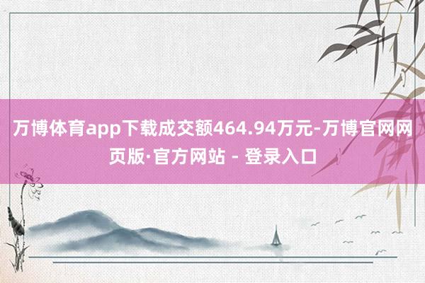 万博体育app下载成交额464.94万元-万博官网网页版·官方网站 - 登录入口