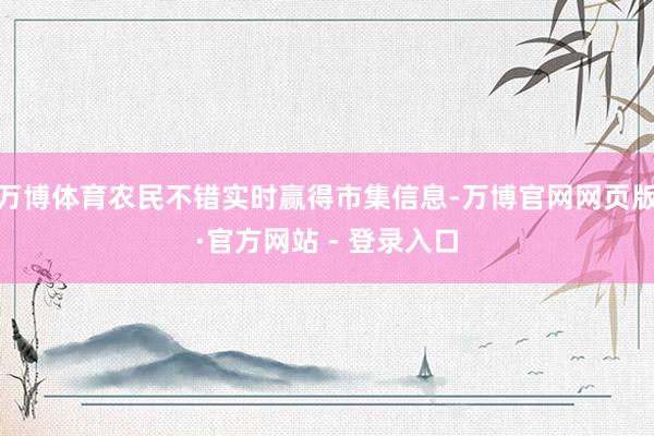 万博体育农民不错实时赢得市集信息-万博官网网页版·官方网站 - 登录入口