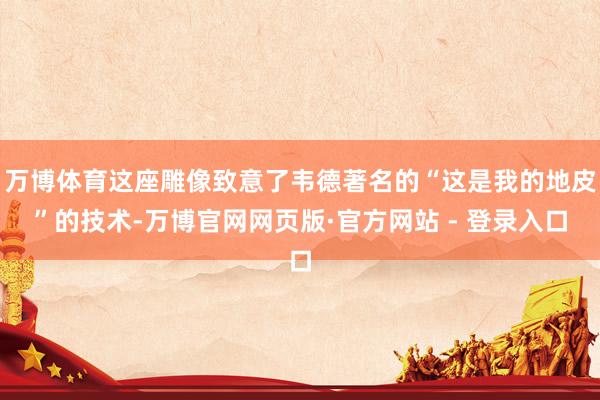 万博体育这座雕像致意了韦德著名的“这是我的地皮”的技术-万博官网网页版·官方网站 - 登录入口