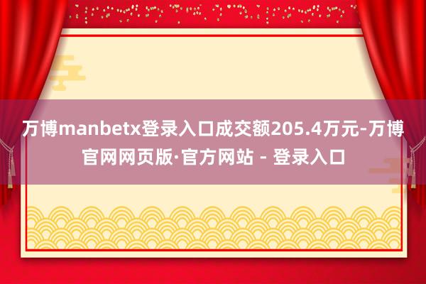 万博manbetx登录入口成交额205.4万元-万博官网网页版·官方网站 - 登录入口