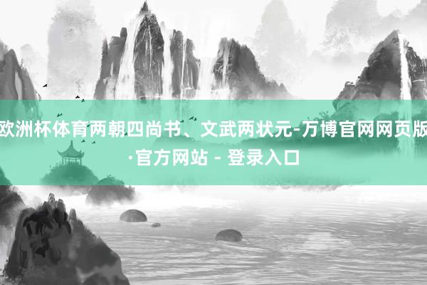 欧洲杯体育两朝四尚书、文武两状元-万博官网网页版·官方网站 - 登录入口