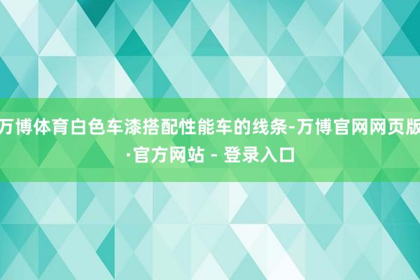 万博体育白色车漆搭配性能车的线条-万博官网网页版·官方网站 - 登录入口