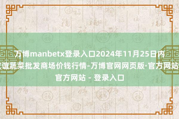 万博manbetx登录入口2024年11月25日内蒙包头市友谊蔬菜批发商场价钱行情-万博官网网页版·官方网站 - 登录入口