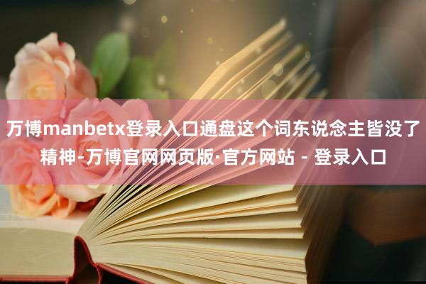 万博manbetx登录入口通盘这个词东说念主皆没了精神-万博官网网页版·官方网站 - 登录入口