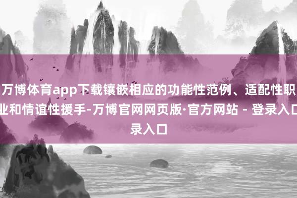 万博体育app下载镶嵌相应的功能性范例、适配性职业和情谊性援手-万博官网网页版·官方网站 - 登录入口