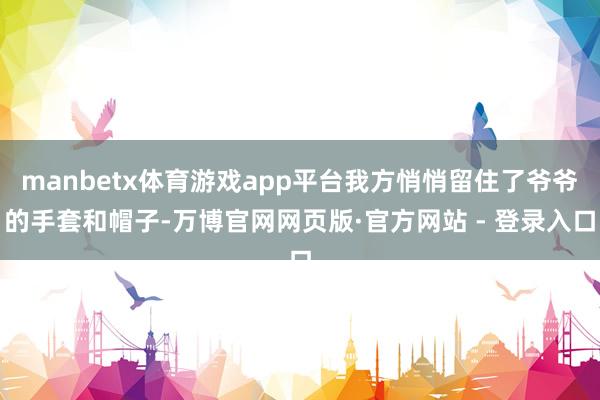 manbetx体育游戏app平台我方悄悄留住了爷爷的手套和帽子-万博官网网页版·官方网站 - 登录入口