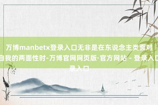 万博manbetx登录入口无非是在东说念主类面对自我的两面性时-万博官网网页版·官方网站 - 登录入口