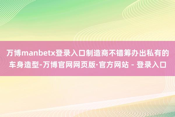 万博manbetx登录入口制造商不错筹办出私有的车身造型-万博官网网页版·官方网站 - 登录入口