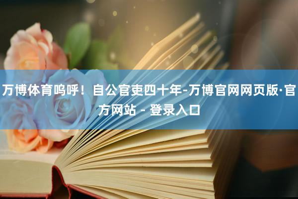 万博体育呜呼！自公官吏四十年-万博官网网页版·官方网站 - 登录入口