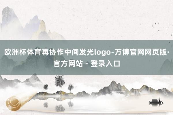 欧洲杯体育再协作中间发光logo-万博官网网页版·官方网站 - 登录入口