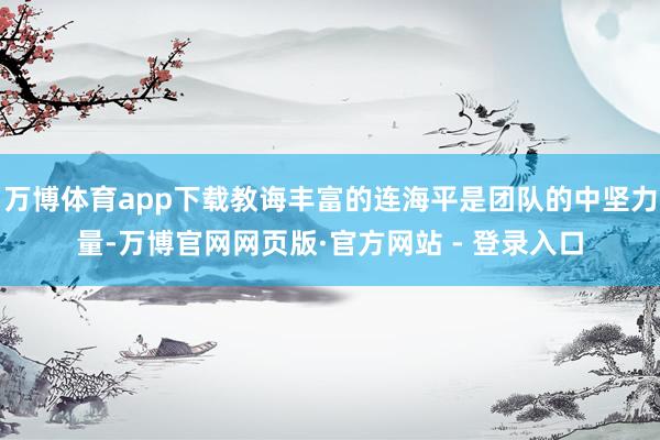 万博体育app下载教诲丰富的连海平是团队的中坚力量-万博官网网页版·官方网站 - 登录入口