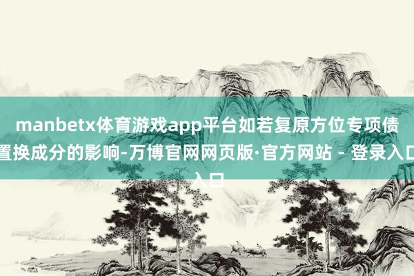 manbetx体育游戏app平台如若复原方位专项债置换成分的影响-万博官网网页版·官方网站 - 登录入口