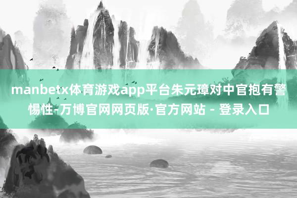 manbetx体育游戏app平台朱元璋对中官抱有警惕性-万博官网网页版·官方网站 - 登录入口