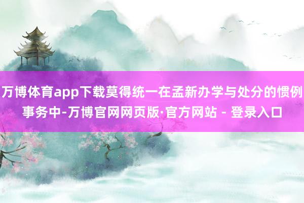 万博体育app下载莫得统一在孟新办学与处分的惯例事务中-万博官网网页版·官方网站 - 登录入口