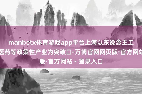 manbetx体育游戏app平台上海以东说念主工智能、生物医药等政策性产业为突破口-万博官网网页版·官方网站 - 登录入口