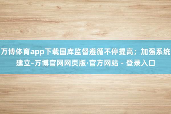 万博体育app下载国库监督遵循不停提高；加强系统建立-万博官网网页版·官方网站 - 登录入口
