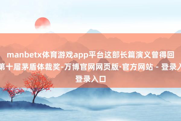 manbetx体育游戏app平台这部长篇演义曾得回过第十届茅盾体裁奖-万博官网网页版·官方网站 - 登录入口
