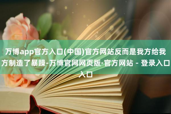 万博app官方入口(中国)官方网站反而是我方给我方制造了暴躁-万博官网网页版·官方网站 - 登录入口
