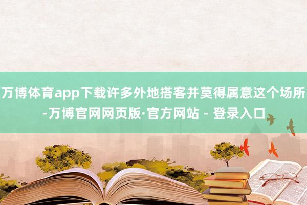 万博体育app下载许多外地搭客并莫得属意这个场所-万博官网网页版·官方网站 - 登录入口